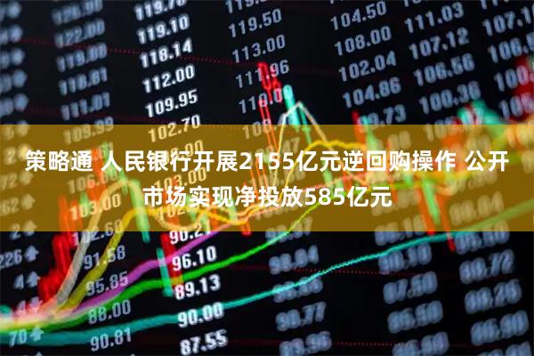 策略通 人民银行开展2155亿元逆回购操作 公开市场实现净投放585亿元