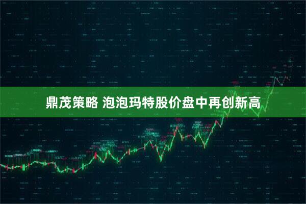 鼎茂策略 泡泡玛特股价盘中再创新高
