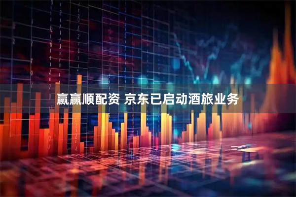 赢赢顺配资 京东已启动酒旅业务