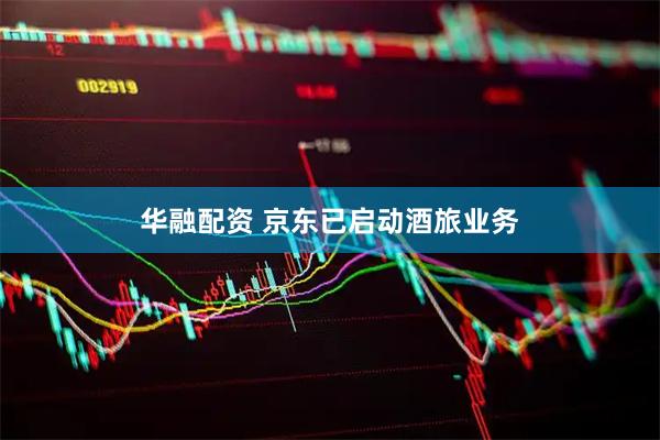 华融配资 京东已启动酒旅业务