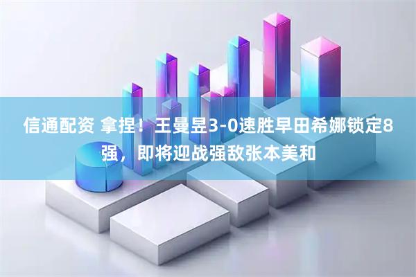 信通配资 拿捏！王曼昱3-0速胜早田希娜锁定8强，即将迎战强敌张本美和