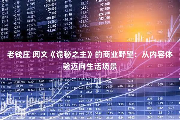老钱庄 阅文《诡秘之主》的商业野望：从内容体验迈向生活场景