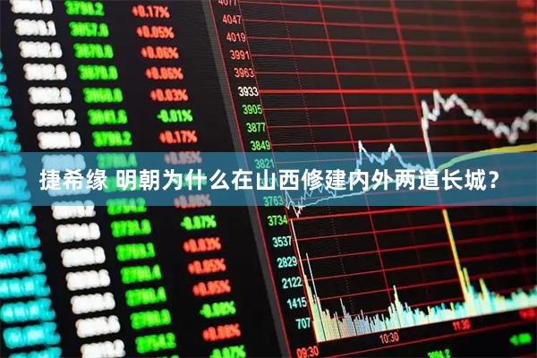 捷希缘 明朝为什么在山西修建内外两道长城？