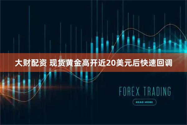 大财配资 现货黄金高开近20美元后快速回调
