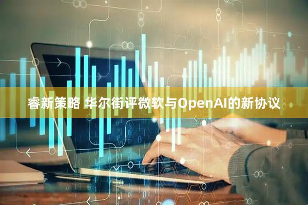 睿新策略 华尔街评微软与OpenAI的新协议