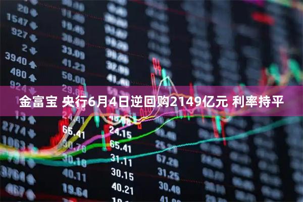 金富宝 央行6月4日逆回购2149亿元 利率持平